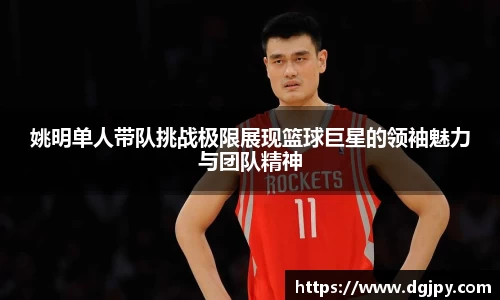 姚明单人带队挑战极限展现篮球巨星的领袖魅力与团队精神