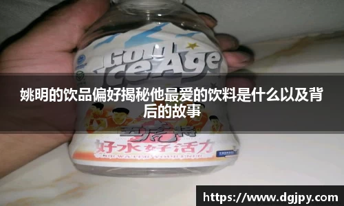姚明的饮品偏好揭秘他最爱的饮料是什么以及背后的故事