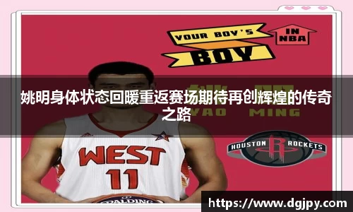姚明身体状态回暖重返赛场期待再创辉煌的传奇之路