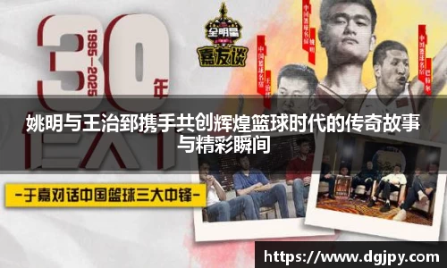 姚明与王治郅携手共创辉煌篮球时代的传奇故事与精彩瞬间