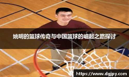 姚明的篮球传奇与中国篮球的崛起之路探讨