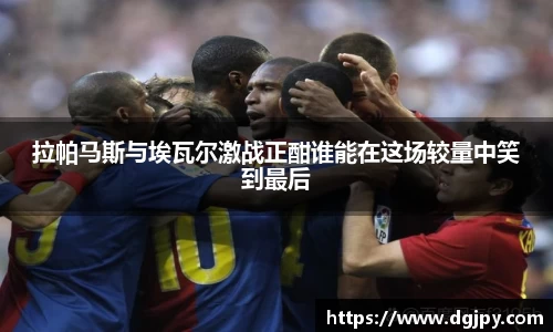 拉帕马斯与埃瓦尔激战正酣谁能在这场较量中笑到最后