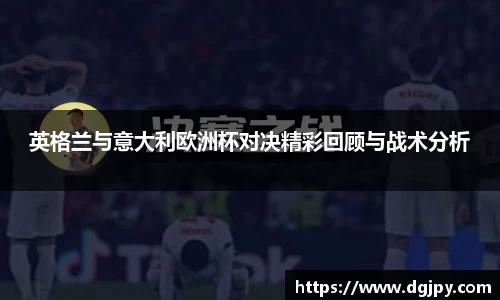 英格兰与意大利欧洲杯对决精彩回顾与战术分析