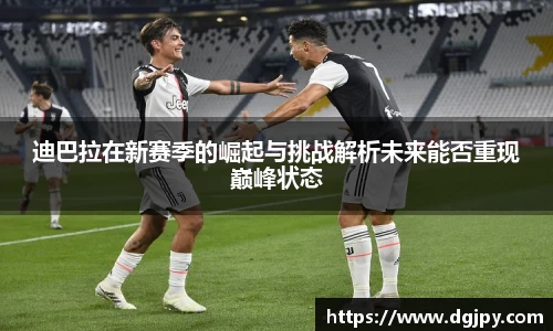 MKsports迪巴拉在新赛季的崛起与挑战解析未来能否重现巅峰状态