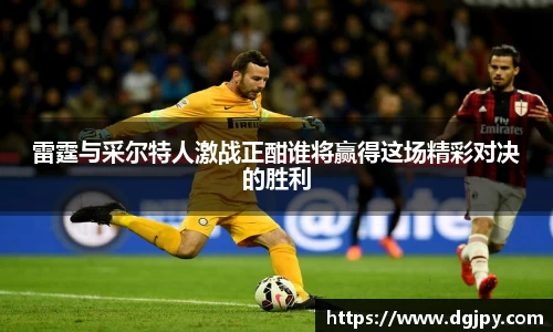MKsports雷霆与采尔特人激战正酣谁将赢得这场精彩对决的胜利